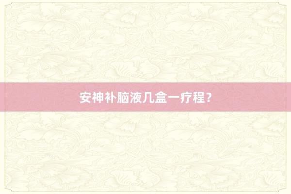 安神补脑液几盒一疗程？
